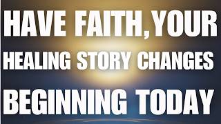 Have Faith — Your Healing Story Changes Beginning Today