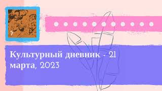 Культурный дневник - Культурный дневник - 21 марта, 2023