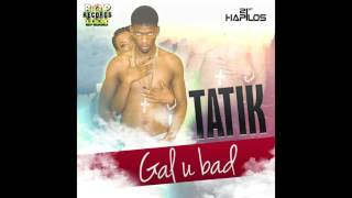 Tatik - Gal U Bad (The Truth Riddim)