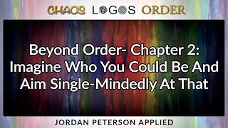 Chaos Logos Order 2 - Jordan Peterson Beyond Order Chap 2: Aim Single-Mindedly At Who You Could Be