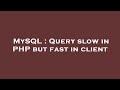 MySQL : Query slow in PHP but fast in client