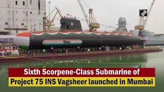 Sixth Scorpene-Class Submarine of Project 75 INS Vagsheer launched in Mumbai