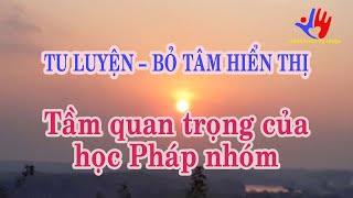 Tu luyện – Bỏ tâm hiển thị. Tầm quan trọng của học Pháp nhóm.