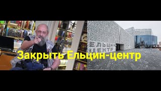 Закрыть Ельцин-центр!