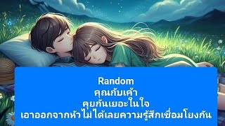 Randomคุณกับเค้าคุยกันเยอะในใจเอาออกจากหัวไม่ได้เลยความรู้สึกเชื่อมโยงกัน