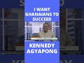 I WANT GHANAIANS TO SUCCEED- KENNEDY AGYAPONG #SHORTS #YTSHORTS