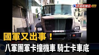 國軍又出事！　八軍團軍卡撞機車　騎士卡車底－民視新聞