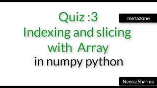 Vid 20: Quiz 3 indexing and slicing with numpy or python array