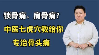 锁骨痛、肩骨痛？中医七虎穴教给你，专治骨头痛