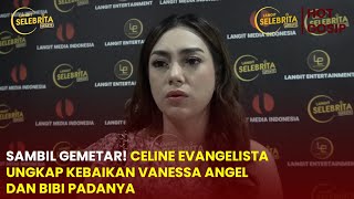 SAMBIL GEMETAR!! CELINE EVANGELISTA UNGKAP KEBAIKAN VANESSA ANGEL DAN BIBI PADANYA