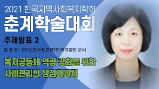 2021한국지역복지학회 춘계학술대회 주제발표 2 복지공동체 역량 강화를 위한 사례관리의 쟁점과과제