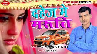 दहेज़ परथा गीत 2019 || दहेज़ में मारुती $ Dahej Me Maruti || एक लड़की अपने पिता से || Patel Kumar Song