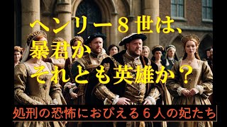 ヘンリー８世と６人の妃たち　ヘンリー８世は暴君か、それとも英雄か？