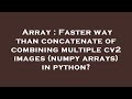 Array : Faster way than concatenate of combining multiple cv2 images (numpy arrays) in python?