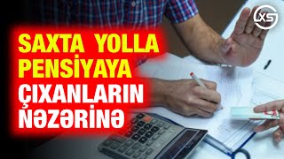 Saxta yolla pensiyaya çıxanların NƏZƏRİNƏ: \