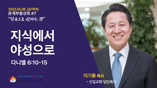 [서산성결교회] 춘계부흥성회 2022년 5월 6일 저녁예배 / 지식에서 야성으로 - 이기용 목사 [단 6:10-15]