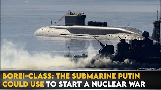 Borei-Class: The Submarine Putin Could Use To Start A Nuclear War