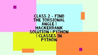 CLASS 2 - FIND THE TORSIONAL ANGLE | HACKERRANK SOLUTION | PYTHON | CLASSES IN PYTHON