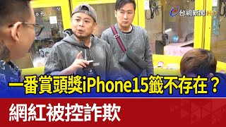 一番賞頭獎iPhone15籤不存在？ 網紅被控詐欺