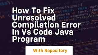 how to fix unresolved compilation error in vs code java program