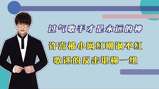 过气歌手才是永远的神，许嵩被小网红嘲讽不红，歌迷反击堪称一绝