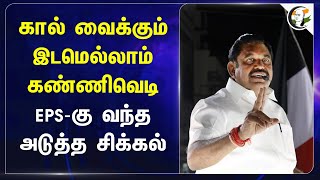 கால் வைக்கும் இடமெல்லாம் கண்ணிவெடி.. EPS-கு வந்த அடுத்த சிக்கல் | Admk