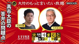 「高市大臣の答弁の問題点」【武田砂鉄】2023年3月21日（火）武田砂鉄　小島慶子　砂山圭大郎【大竹のもっと言いたい放題】【大竹まことゴールデンラジオ】