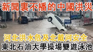 新聞裡不會播出的中國洪水畫面，河北秦皇島遼寧葫蘆島災情嚴重，東北石油大學被淹，操場變成游泳池。