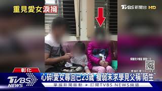 心碎!愛女尋回已23歲 瘦弱未求學見父稱\