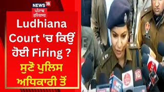 Ludhiana Court 'ਚ ਕਿਉਂ ਹੋਈ Firing ? ਸੁਣੋ ਪੁਲਿਸ ਅਧਿਕਾਰੀ ਤੋਂ | News18 Punjab