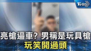 亮槍逼車? 男稱是玩具槍 玩笑開過頭｜TVBS新聞 @TVBSNEWS02