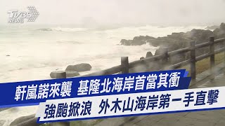 軒嵐諾來襲 基隆北海岸首當其衝 強颱掀浪 外木山海岸第一手直擊｜TVBS新聞