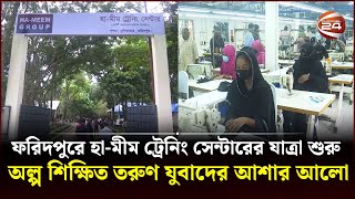 ফরিদপুরে হা-মীম ট্রেনিং সেন্টারের যাত্রা শুরু, অল্প শিক্ষিত তরুণ যুবাদের আশার আলো | Channel 24