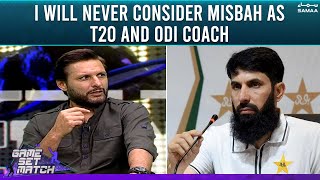I will never consider Misbah as T20 and ODI coach - Game Set Match - Shahid Afridi