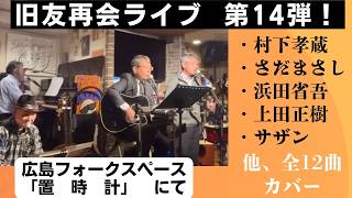 旧友再会ライブ　第１４弾！　広島フォークスペース「置時計」にて。　村下孝蔵　さだまさし　サザンオールスターズ　上田正樹　一青窈　浜田省吾　竹内まりや　伊藤敏博　岡林信康など　全１２曲カバー