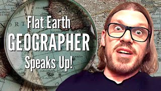 Flat Earth GEOGRAPHER Speaks Up!