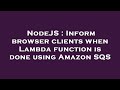 NodeJS : Inform browser clients when Lambda function is done using Amazon SQS