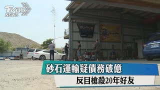 砂石運輸疑債務破億　反目槍殺20年好友