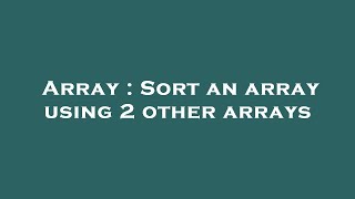 Array : Sort an array using 2 other arrays