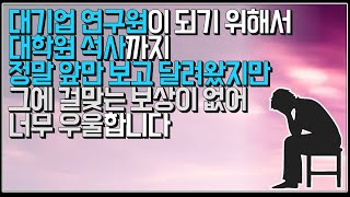 (※시청자사연) 대기업 연구원이 되기 위해서 대학원 석사까지 정말 앞만 보고 달려있지만 그에 걸맞는 보상이 없어 너무 우울합니다.