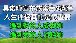 看到具俊曄宣布放棄大S遺產才頓悟，人生伴侶真的是很重要，遇到對的人成就妳，遇到壞的人消耗妳！#情感故事 #大s #汪小菲