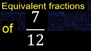 Equivalent fraction of 7/12 , what are they, examples