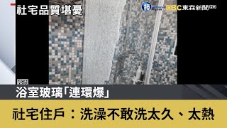 浴室玻璃「連環爆」 社宅住戶：洗澡不敢洗太久、太熱｜鏡週刊Ｘ東森新聞