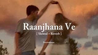 Raanjhana Ve [ Slowed + Reverb ] #inscreationsz