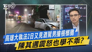 少康開講｜高雄大執法2日又見酒駕男撞檳榔攤 陳其邁震怒也學不乖?