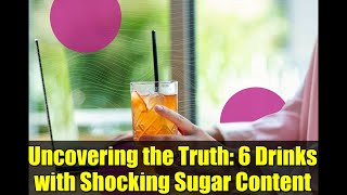 Uncovering the Truth: 6 Drinks with Shocking Sugar Content