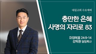 [대림교회 수요예배] 06월 14일ㅣ충만한 은혜 사명의 자리로 83  | 강득환 담임목사