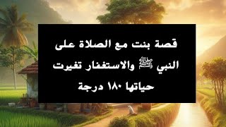 قصة بنت مع الصلاة على النبي ﷺ والاستغفار تغيرت حياتها ١٨٠ درجة #الصلاة_الإبراهيمية