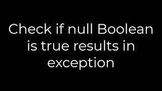 Java :Check if null Boolean is true results in exception(5solution)