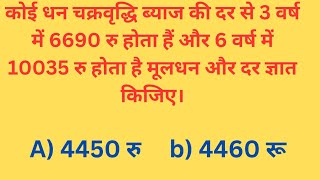 कोई धन चक्रवृद्धि ब्याज की दर से 3 वर्ष में 6690 रु तथा 6 वर्ष में 10035 रु होता हैं तो मूलधन और दर.